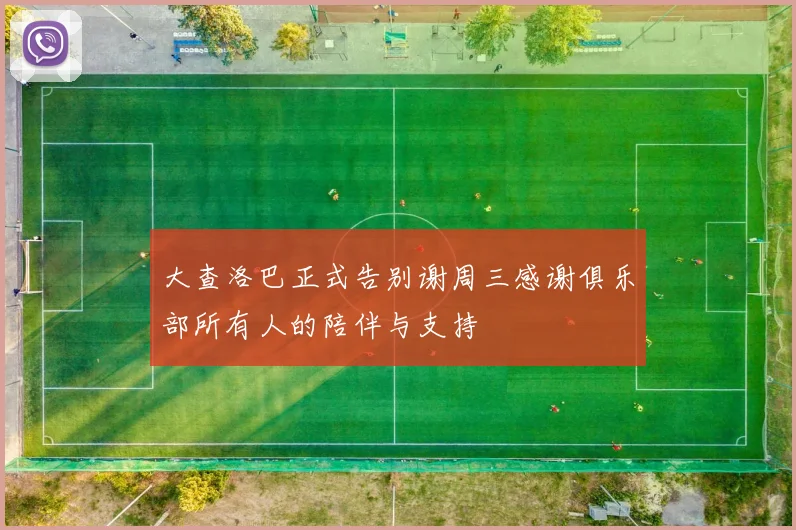 大查洛巴正式告别谢周三感谢俱乐部所有人的陪伴与支持