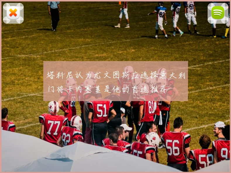 塔科尼认为尤文图斯应选择意大利门将卡内塞基是他的首选推荐