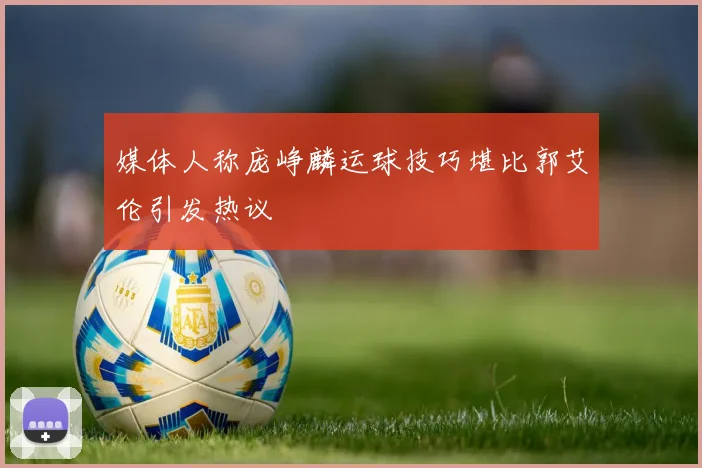 媒体人称庞峥麟运球技巧堪比郭艾伦引发热议