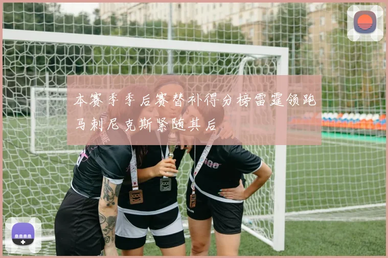 本赛季季后赛替补得分榜雷霆领跑马刺尼克斯紧随其后