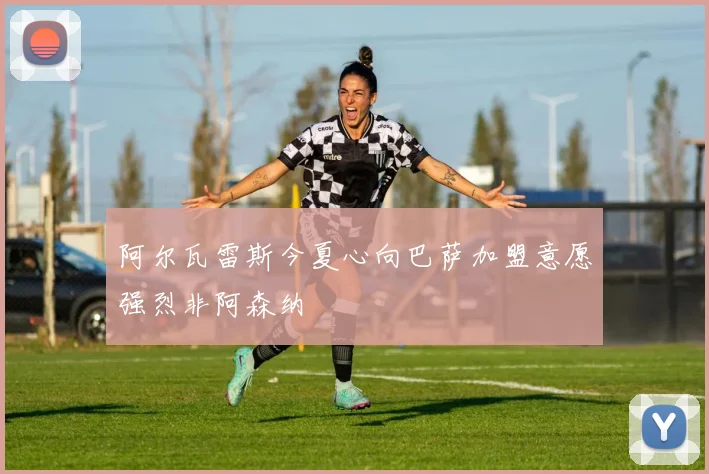 阿尔瓦雷斯今夏心向巴萨加盟意愿强烈非阿森纳