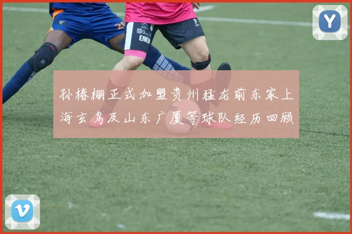 孙椿棚正式加盟贵州猛龙前东家上海玄鸟及山东广厦等球队经历回顾