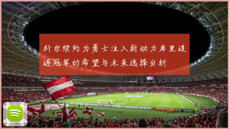 科尔续约为勇士注入新动力库里追逐冠军的希望与未来选择分析