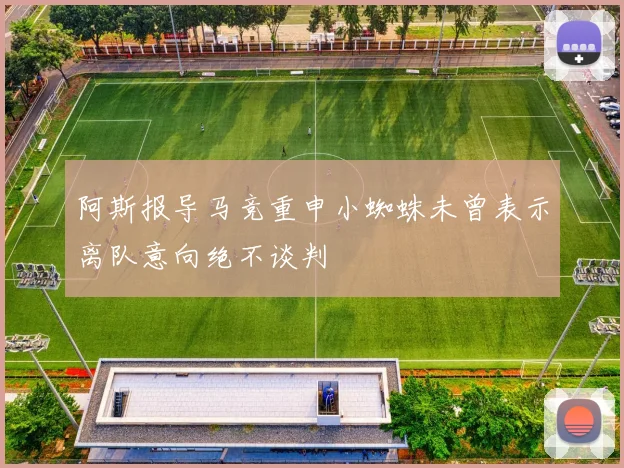 阿斯报导马竞重申小蜘蛛未曾表示离队意向绝不谈判