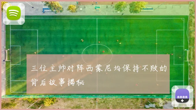 三位主帅对阵西蒙尼均保持不败的背后故事揭秘