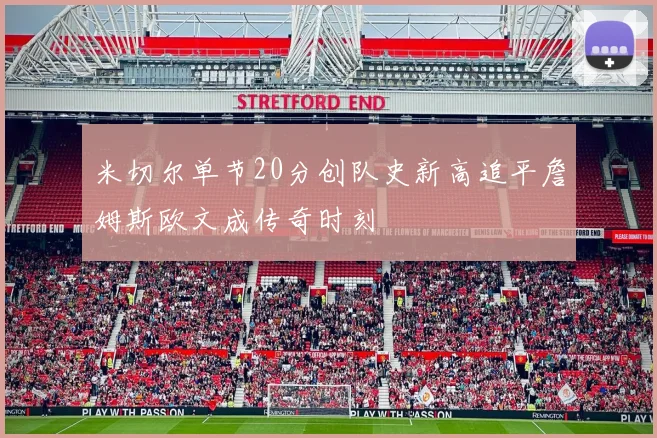 米切尔单节20分创队史新高追平詹姆斯欧文成传奇时刻